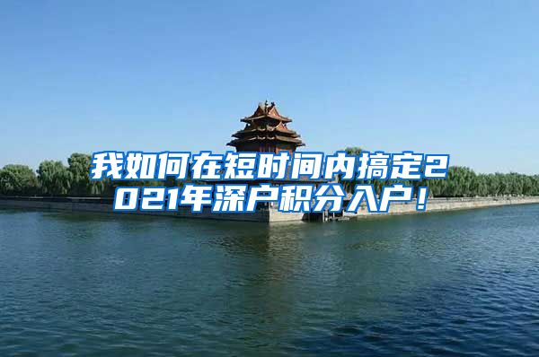 我如何在短时间内搞定2021年深户积分入户！