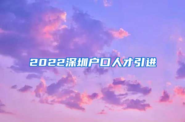 2022深圳户口人才引进