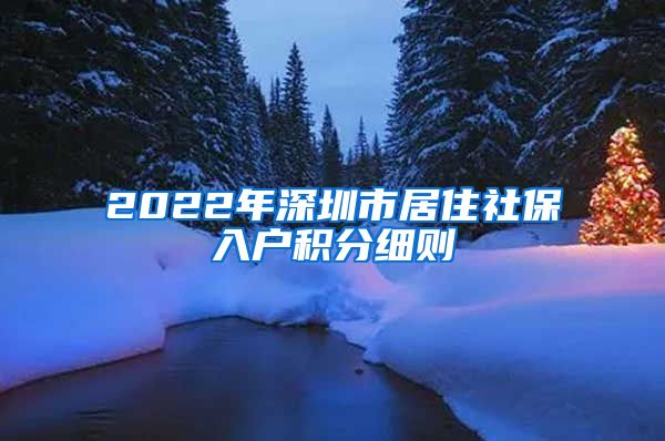 2022年深圳市居住社保入户积分细则