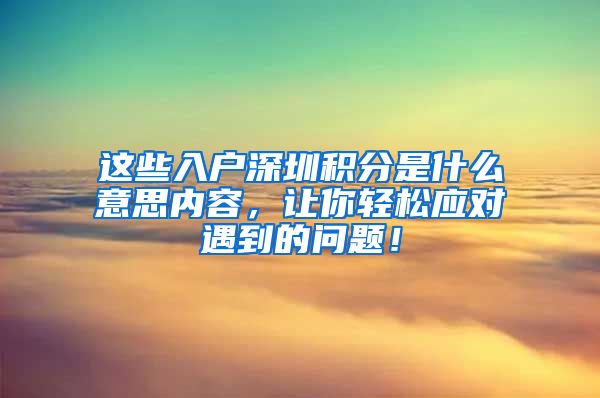 这些入户深圳积分是什么意思内容，让你轻松应对遇到的问题！