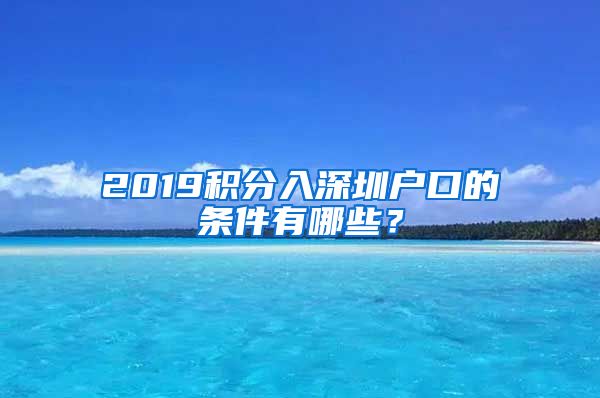 2019积分入深圳户口的条件有哪些？