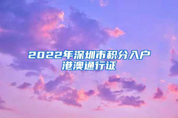 2022年深圳市积分入户港澳通行证