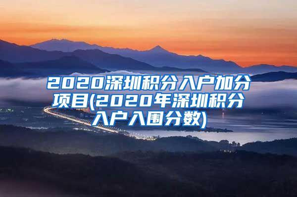 2020深圳积分入户加分项目(2020年深圳积分入户入围分数)