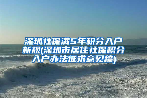 深圳社保满5年积分入户新规(深圳市居住社保积分入户办法征求意见稿)