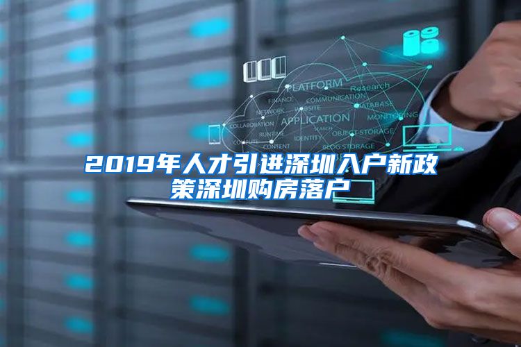 2019年人才引进深圳入户新政策深圳购房落户