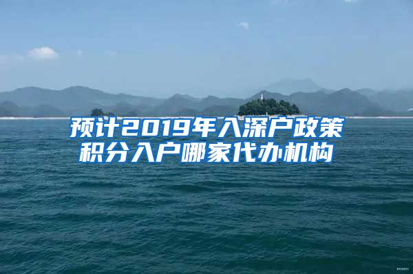 预计2019年入深户政策积分入户哪家代办机构