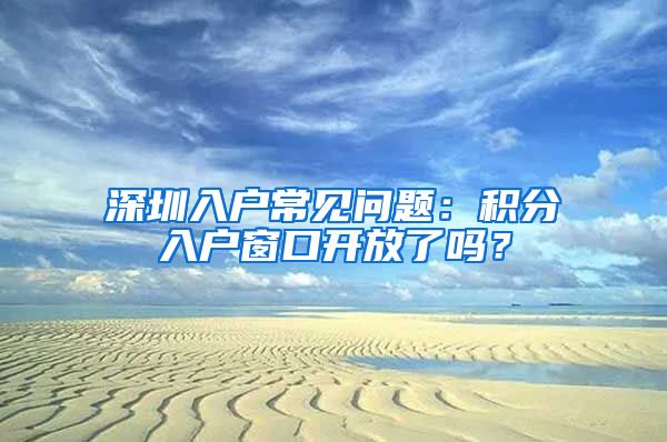 深圳入户常见问题：积分入户窗口开放了吗？