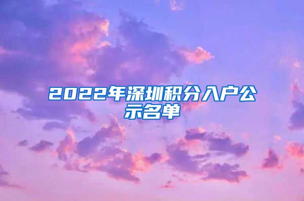 2022年深圳积分入户公示名单