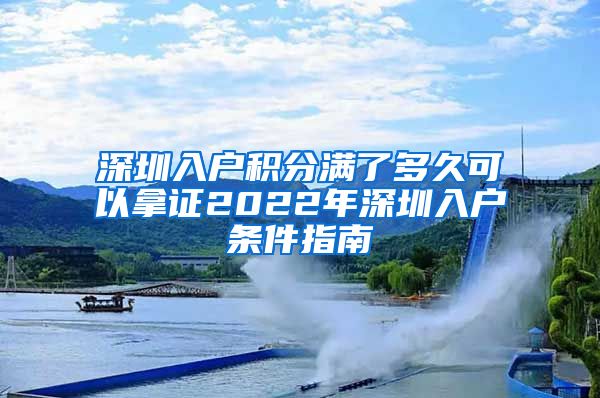 深圳入户积分满了多久可以拿证2022年深圳入户条件指南