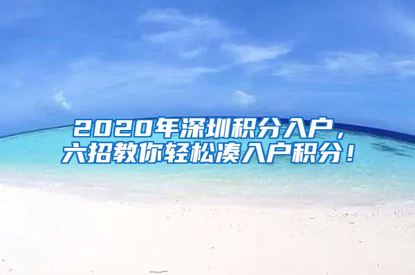 2020年深圳积分入户，六招教你轻松凑入户积分！