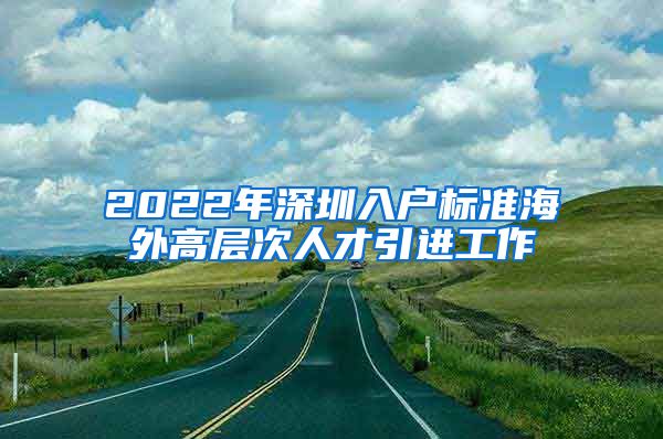 2022年深圳入户标准海外高层次人才引进工作