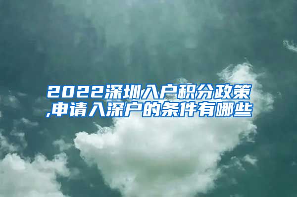 2022深圳入户积分政策,申请入深户的条件有哪些