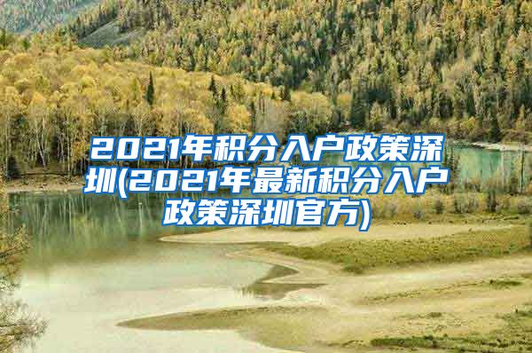 2021年积分入户政策深圳(2021年最新积分入户政策深圳官方)