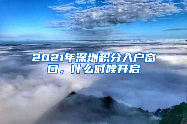 2021年深圳积分入户窗口，什么时候开启