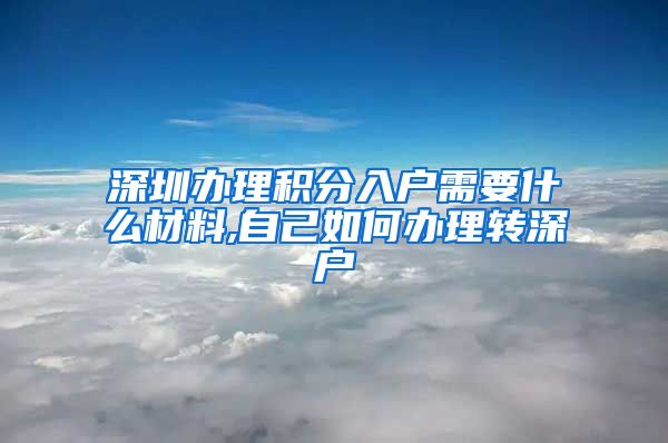 深圳办理积分入户需要什么材料,自己如何办理转深户