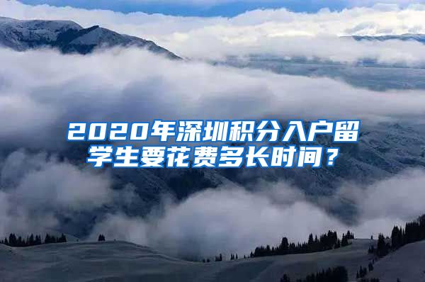 2020年深圳积分入户留学生要花费多长时间？