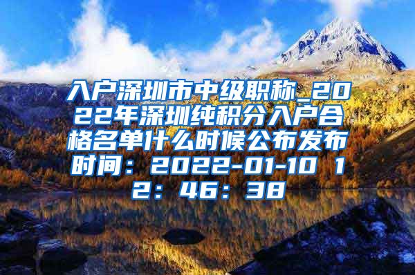 入户深圳市中级职称_2022年深圳纯积分入户合格名单什么时候公布发布时间：2022-01-10 12：46：38