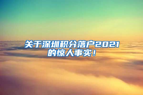 关于深圳积分落户2021的惊人事实！