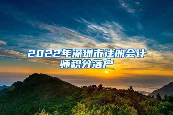 2022年深圳市注册会计师积分落户