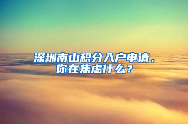 深圳南山积分入户申请，你在焦虑什么？