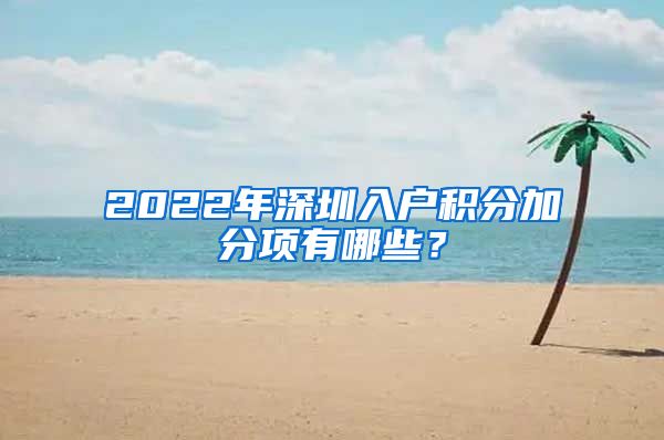 2022年深圳入户积分加分项有哪些？