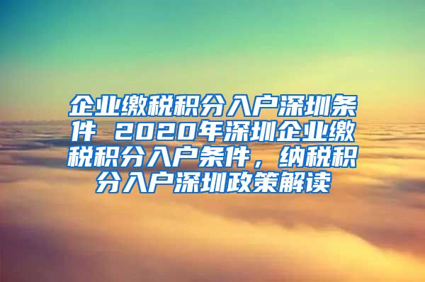 企业缴税积分入户深圳条件 2020年深圳企业缴税积分入户条件，纳税积分入户深圳政策解读