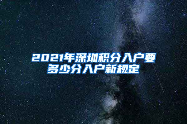 2021年深圳积分入户要多少分入户新规定