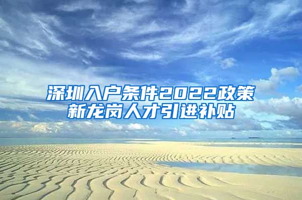 深圳入户条件2022政策新龙岗人才引进补贴