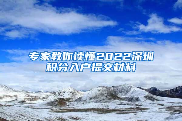 专家教你读懂2022深圳积分入户提交材料