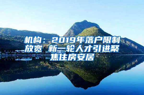 机构：2019年落户限制放宽 新一轮人才引进聚焦住房安居