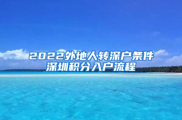 2022外地人转深户条件深圳积分入户流程