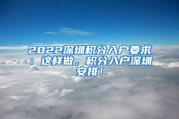 2022深圳积分入户要求：这样做，积分入户深圳安排！