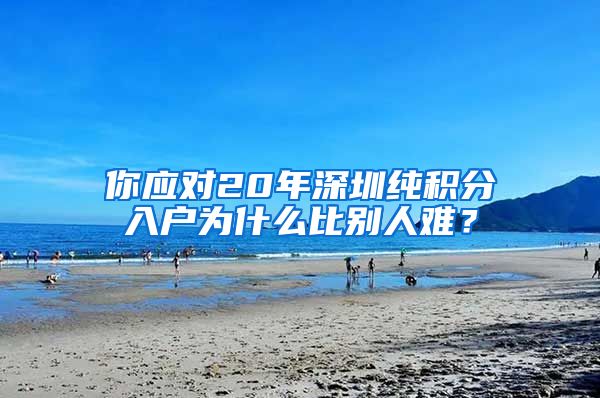 你应对20年深圳纯积分入户为什么比别人难？