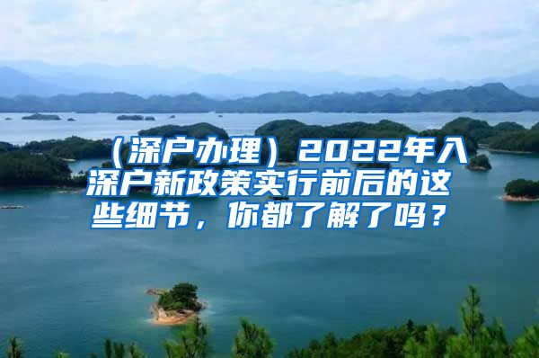 （深户办理）2022年入深户新政策实行前后的这些细节，你都了解了吗？