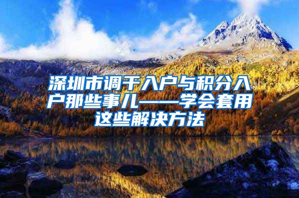 深圳市调干入户与积分入户那些事儿——学会套用这些解决方法