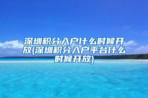 深圳积分入户什么时候开放(深圳积分入户平台什么时候开放)