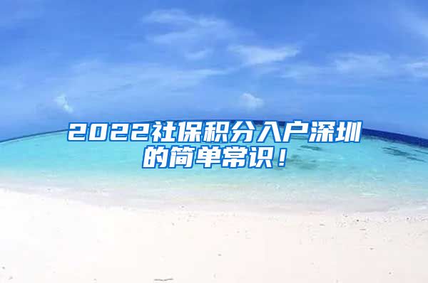 2022社保积分入户深圳的简单常识！