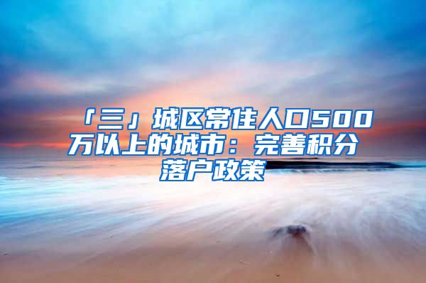 「三」城区常住人口500万以上的城市：完善积分落户政策