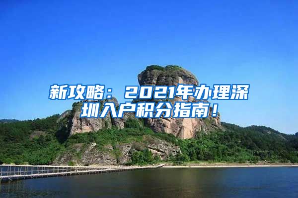 新攻略：2021年办理深圳入户积分指南！