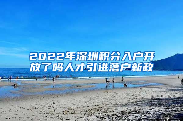 2022年深圳积分入户开放了吗人才引进落户新政