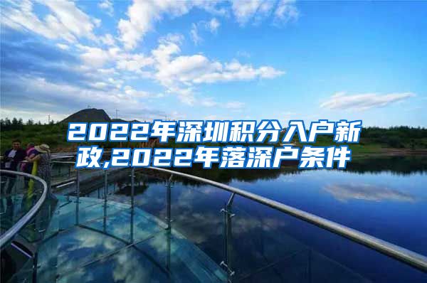 2022年深圳积分入户新政,2022年落深户条件