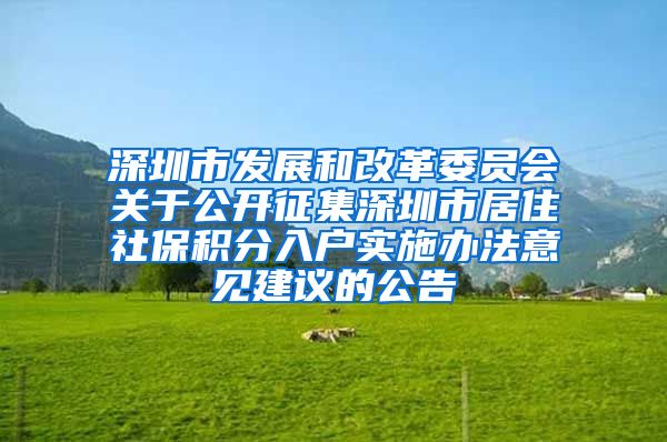 深圳市发展和改革委员会关于公开征集深圳市居住社保积分入户实施办法意见建议的公告