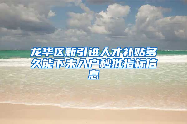 龙华区新引进人才补贴多久能下来入户秒批指标信息