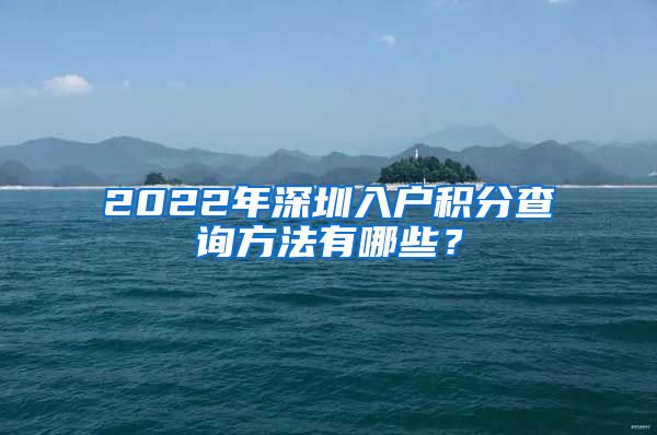 2022年深圳入户积分查询方法有哪些？