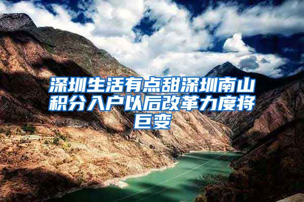 深圳生活有点甜深圳南山积分入户以后改革力度将巨变