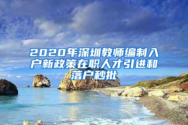 2020年深圳教师编制入户新政策在职人才引进和落户秒批