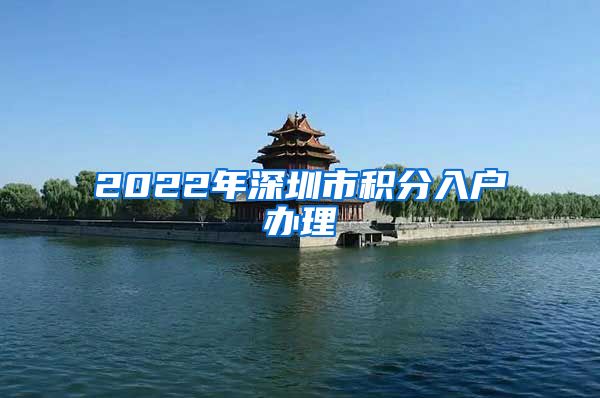 2022年深圳市积分入户办理