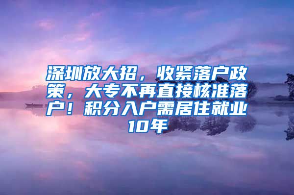 深圳放大招，收紧落户政策，大专不再直接核准落户！积分入户需居住就业10年