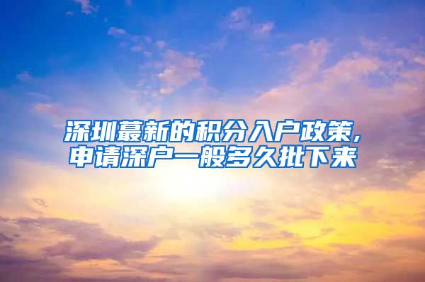 深圳蕞新的积分入户政策,申请深户一般多久批下来