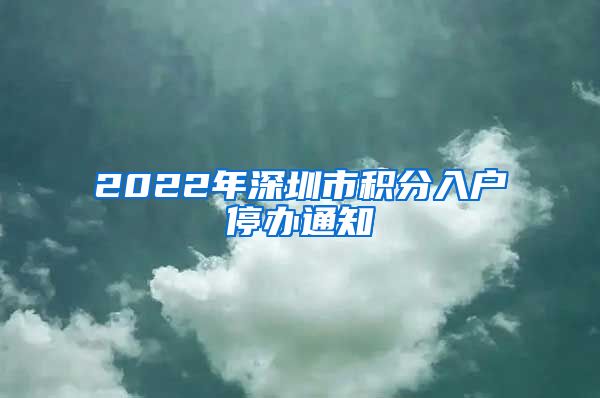 2022年深圳市积分入户停办通知